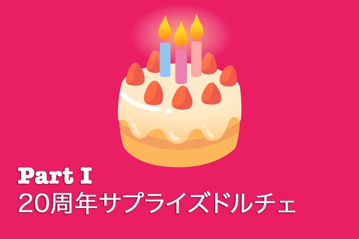 20周年サプライズドルチェ - Part I